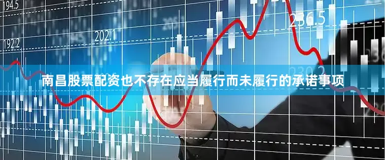 南昌股票配资也不存在应当履行而未履行的承诺事项