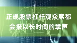正规股票杠杆观众席都会报以长时间的掌声