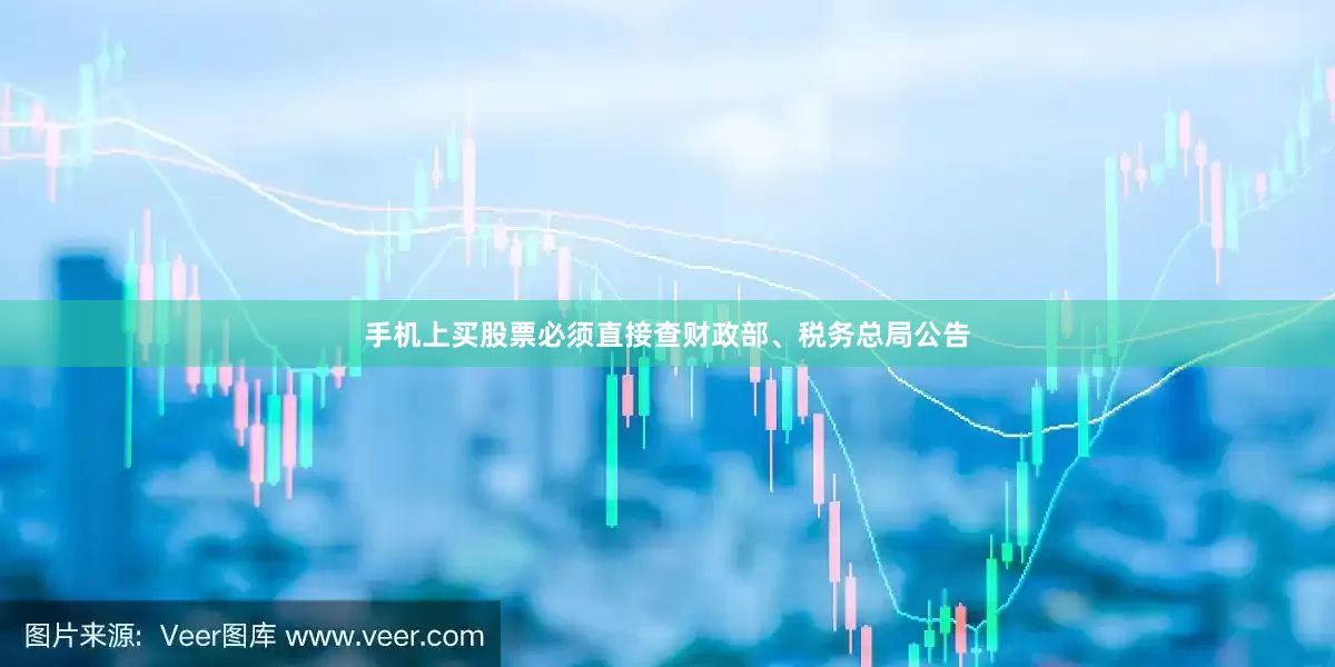 手机上买股票必须直接查财政部、税务总局公告