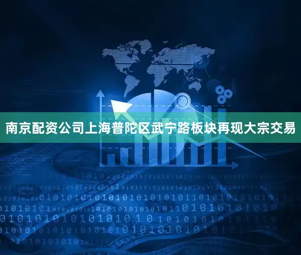 南京配资公司上海普陀区武宁路板块再现大宗交易