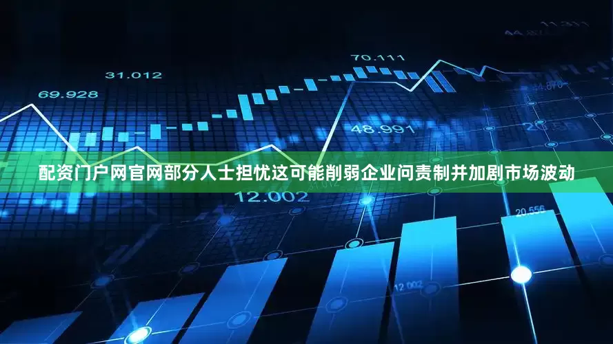 配资门户网官网部分人士担忧这可能削弱企业问责制并加剧市场波动