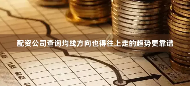 配资公司查询均线方向也得往上走的趋势更靠谱