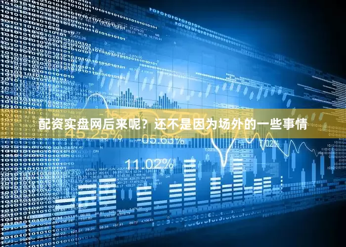 配资实盘网后来呢？还不是因为场外的一些事情