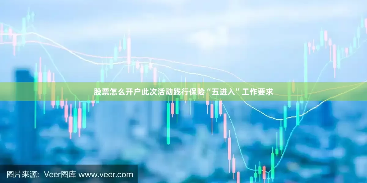 股票怎么开户此次活动践行保险“五进入”工作要求
