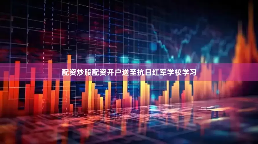 配资炒股配资开户送至抗日红军学校学习