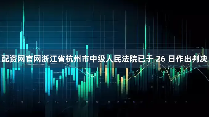 配资网官网浙江省杭州市中级人民法院已于 26 日作出判决