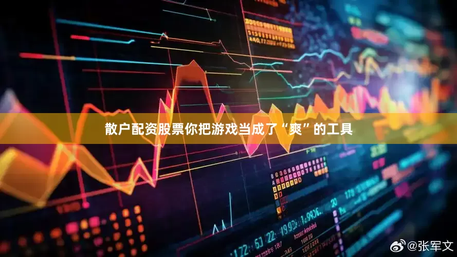 散户配资股票你把游戏当成了“爽”的工具