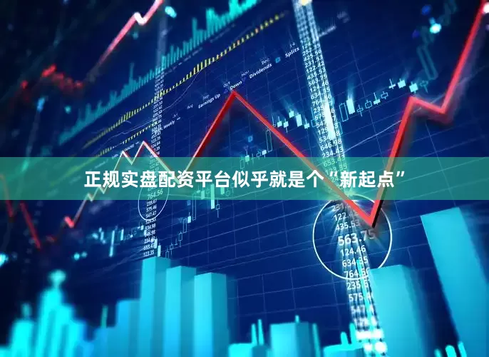 正规实盘配资平台似乎就是个“新起点”