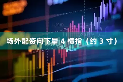 场外配资向下量 4 横指（约 3 寸）