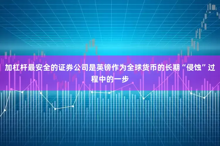 加杠杆最安全的证券公司是英镑作为全球货币的长期“侵蚀”过程中的一步